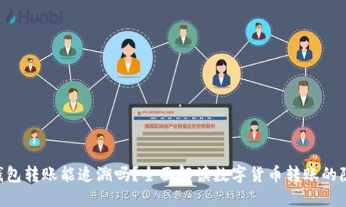 :tokenim2.0钱包转账能追溯吗？全面解读数字货币转账的隐私性与透明性