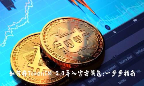 如何将TokenIM 2.0导入官方钱包：一步步指南