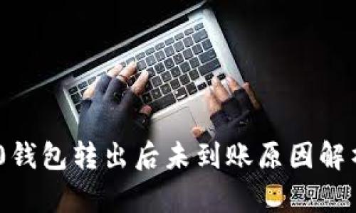 tokenim 2.0钱包转出后未到账原因解析与解决方案