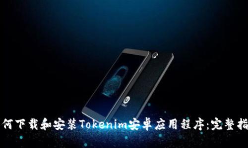 如何下载和安装Tokenim安卓应用程序：完整指南