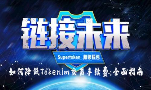如何降低Tokenim交易手续费：全面指南