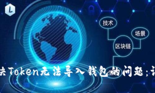 如何解决Token无法导入钱包的问题：详尽指南
