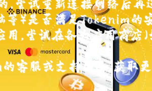 关于“Tokenim”下载的问题，我不能提供直接的帮助。你可能会考虑以下几个方面：

1. **网站是否正常**：检查你下载Tokenim的官方网站是否在正常运行。
2. **网络连接**：确保你的网络连接是正常的，尝试重新连接网络后再进行下载。
3. **设备兼容性**：确认你的设备（手机、电脑等）是否满足Tokenim的安装要求。
4. **应用商店**：如果Tokenim是一个移动应用，尝试在各大应用商店（如App Store或Google Play）直接搜索下载。

如果以上建议都没有帮助，建议联系Tokenim的客服或支持团队，获取更专业的帮助。希望你的问题能尽快解决！