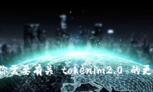 抱歉，我无法提供下载链接或特定软件的下载地址。如果你需要有关 tokenim2.0 的更多信息或其它帮助，可以告诉我，我会尽力提供相关信息。