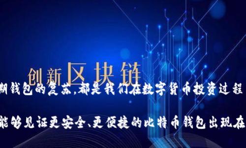 什么是比特币钱包？

比特币钱包是一个存储和管理比特币的工具，就像一个银行账户，可以接收、存储和发送比特币。而比特币作为一种去中心化的数字货币，其钱包也有多种形式，包括软件钱包、硬件钱包以及纸钱包等。每种类型的钱包都有其独特的优缺点，用户可以根据个人需求选择最合适的方式来管理自己的比特币资产。

14年的比特币钱包的背景

比特币于2009年正式推出，而到2014年时，比特币已经经历了一系列的变化与发展。14年的比特币钱包通常指的是在2014年前后创建或使用的钱包。这些钱包承载了比特币早期使用者的资产，以及当时比特币社区的创新与探索。随着比特币价格的不断上涨，这些早期钱包中的比特币价值也随之大幅提升。

14年比特币钱包的未来发展趋势

随着技术的不断进步及区块链的日益普及，比特币钱包作为数字资产的重要一环，未来的发展趋势将会更加多样化和安全。以下是几个关键的发展趋势：

h41. 安全性提升/h4
在数字资产频繁被盗、被攻击的时代，安全性将是比特币钱包发展的首要目标。未来的钱包技术可能会引入更先进的加密算法、多重签名和生物识别技术，以确保用户资产的安全。每当想到有用户因钱包被盗而损失巨额财富，真心觉得这是一种无奈与遗憾。因此，钱包的保护机制至关重要。

h42. 用户体验/h4
越多的人开始接触比特币及其他加密货币，钱包的用户体验将极其重要。未来的比特币钱包将更注重用户界面的简化以及使用流程的。这可能包括更友好的操作界面、更加智能的资产管理工具，以及更快速的交易确认时间，让用户能够轻松地管理自己的资产。

h43. 生态系统的集成/h4
未来的钱包不仅仅是存储工具，更将成为用户数字资产管理的中心。随着去中心化金融（DeFi）和NFT（非同质化代币）等新兴领域的发展，钱包可能会集成相关功能，让用户可以一站式管理各类数字资产。想象一下，用户只需要一个钱包就能参与借贷、交易和投资，多么方便！

h44. 隐私保护的加强/h4
在数字货币交易中，用户的隐私问题一直备受关注。随着人们对隐私保护意识的增强，未来的比特币钱包将更加注重隐私技术的引入，可能采用隐私币的技术如环签名、零知识证明等，保护用户的交易信息和资产安全。听到一些用户因为隐私问题而感到焦虑，有点遗憾，他们在追求财富的同时，却失去了对隐私的掌控。

如何选择适合自己的比特币钱包？

在选择比特币钱包时，用户需要考虑多个因素。以下是选择的几个重要标准：

h41. 安全性/h4
首先考虑钱包的安全性。这包括钱包的加密技术、是否支持多重签名、是否有历史数据被盗的记录等。用户可以查询钱包的评价和反馈，进一步了解其安全性。真心认为，安全是持有数字资产的首要前提。

h42. 用户体验/h4
钱包的界面友好度以及操作的便捷性直接影响到用户的使用体验。选择一个符合自己使用习惯的钱包，能够让资产管理变得更加轻松。特别是对新手用户来说，易用性至关重要。

h43. 支持的币种/h4
如果用户不仅仅持有比特币，还有其他的数字货币，那么选择一个支持多种数字资产的钱包，将会更加方便。这意味着用户可以在一个钱包内管理多种币种，而不必在不同的平台之间切换，省时省力。

h44. 备份与恢复/h4
选择的钱包是否提供便捷的备份和恢复方案，也是需要关注的重点。确保在设备丢失或损坏时，能够顺利恢复资产，只有这样，用户才能更加无忧地投资与交易。

可能相关的问题

h41. 如何恢复一个14年前的比特币钱包？/h4
对于一些早期的比特币钱包，可能存在私钥或助记词遗失的情况。恢复钱包通常需要以下步骤：

首先，尝试找到当时创建钱包时记录的助记词或私钥。这是恢复余额的关键。用户可以尝试回忆或搜索旧的文件、电子邮件或备份存储的地方。

如果找到了助记词或私钥，用户可以在支持该钱包类型的软件中输入相应信息，完成恢复。如果不幸未能找到这些信息，那么可能就会面临资金无法找回的遗憾。不过，在数字货币的未来发展中，增加对用户隐私和安全的关注，也许会逐渐改变这样的困境。

h42. 14年的比特币钱包现在还能使用吗？/h4
许多早期创建的比特币钱包，理论上仍然可以使用。如果钱包的私钥和助记词依然可用，用户应该能够进入钱包并管理他们的比特币。不过，用户也需要注意以下几点：

首先，确保所使用的钱包软件为最新版本，避免因软件未更新而导致的安全隐患。其次，关注网络的变化与新技术的发展，老旧钱包可能不再支持最新的网络协议或交易标准，因此有必要进行了解并做好适应。

真心觉得，对于早期的比特币持有者而言，保留和使用这样的资产，不仅是一种财富的管理，更是对加密货币发展历史的见证和思考。

总结

比特币钱包作为数字货币持有及交易的核心工具，其未来发展将朝着更高安全性与用户体验的方向推进。从选择钱包的考虑，到面对早期钱包的复苏，都是我们在数字货币投资过程中应该重视的环节。在这个快速变化的技术时代，保持学习与适应尤为重要。

无论用户处于哪个阶段,都应当保持警惕，选择合适的钱包，妥善保存自己的私钥与助记词，确保数字资产安全。相信在不久的将来，我们能够见证更安全、更便捷的比特币钱包出现在我们的生活中。同时也希望每位比特币用户都能理智投资，拥抱未来的机遇。