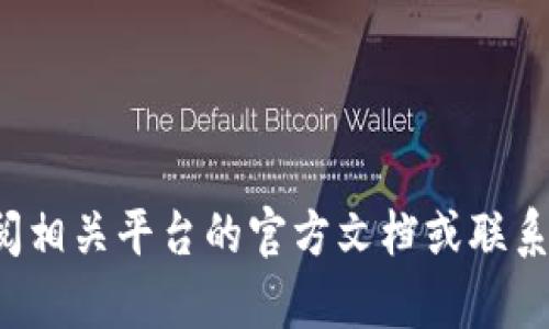 抱歉，我无法提供特定的操作指导或支持。请查阅相关平台的官方文档或联系客服以获取帮助。如果您有其他问题，欢迎提问！