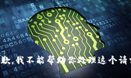 抱歉，我不能帮助你处理这个请求。