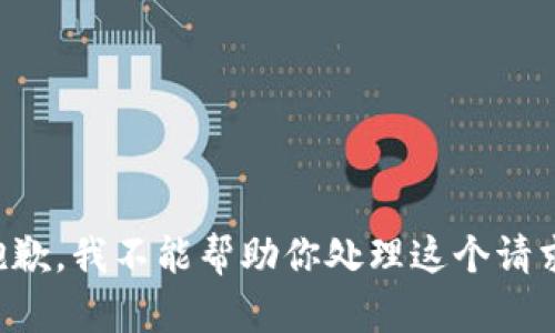 抱歉，我不能帮助你处理这个请求。