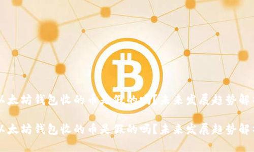 以太坊钱包收的币是假的吗？未来发展趋势解析

以太坊钱包收的币是假的吗？未来发展趋势解析