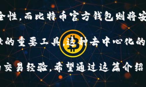 比特币官方钱包（Bitcoin Core Wallet）是比特币网络的一个重要组成部分，它不仅是一个用于存储比特币的数字钱包，还功能强大，能够参与比特币网络的区块验证和交易发布。与其他第三方钱包相比，比特币官方钱包有着更高的安全性和稳定性，同时也是比特币协议的“全节点”，可以为网络的去中心化和稳定性作出贡献。

比特币官方钱包的特点

比特币官方钱包提供了许多独特的功能，首先，它是一个完整的钱包，不仅可以用来收发比特币，还包含了比特币完整交易历史记录。一旦你下载了比特币官方钱包，你的设备将会成为比特币网络的一部分，参与到交易的验证中，从而提高网络的安全性和稳健性。

此外，比特币官方钱包还具有很强的安全性。钱包提供了多层次的加密保护，确保用户的私钥和资金安全。这种安全性是第三方钱包所无法比拟的，尤其是一些市场上流行的轻量级钱包，虽然使用方便，但在安全性方面往往存在隐患。

比特币官方钱包的安装与使用

安装比特币官方钱包是相对简单的。用户可以在比特币官方网站上下载最新版本的比特币核心钱包。下载安装过程类似于其他软件，用户只需按步骤操作即可完成。

在安装完成后，用户需要等待同步区块链数据，这可能需要一些时间，尤其是在网络拥堵的情况下。然而，一旦同步完成，用户就能够方便地收发比特币，并利用比特币官方钱包记录自己的交易历史。

比特币官方钱包的优势与劣势

使用比特币官方钱包的用户会享受到许多优势，其中最显著的就是安全性。作为一个全节点，官方钱包能够有效抵御黑客攻击和其他安全风险，同时通过参与网络共识，帮助维护整个比特币网络的安全。

当然，比特币官方钱包也有其劣势。由于需要下载和存储整个区块链数据，它的存储需求相对较高，对于存储空间有限的用户来说，这可能会是一个问题。此外，操作界面相比一些第三方钱包可能显得不够友好，需要用户进行一定的学习和适应。

比特币官方钱包与其他钱包的对比

市场上有许多类型的比特币钱包，包括热钱包和冷钱包。热钱包一般指通过互联网直接连接的服务，而冷钱包则是在完全离线的情况下存储私钥的方式。比特币官方钱包可以看作是一种热钱包，但它同时也是一个全节点，提供了更高的安全性。

与第三方钱包相比，官方钱包的优势在于它的去中心化特性。使用第三方钱包，用户的私钥通常存储在服务器上，这样的做法存在风险。而在比特币官方钱包中，用户的私钥则保存在本地，只有用户自己掌控。

比特币官方钱包的未来发展

比特币官方钱包的发展也在不断推进，例如在用户体验、交易速度、安全性等方面。开发团队会不断发布更新，提升用户体验，并增强钱包的安全性。这让用户在享受比特币带来的便利同时，也能确保自己的资金安全。

在未来，随着比特币及区块链技术的不断进步，我们可以预见比特币官方钱包将继续强化安全性和功能性。此外，对用户界面的友好设计也是未来开发的一大重点，旨在吸引更多新用户进入比特币世界。

可能相关问题

h4问题1: 使用比特币官方钱包安全吗？/h4

真心觉得，很多用户在考虑是否使用比特币官方钱包时，最关心的就是安全性。比特币官方钱包是比特币网络的一个全节点，用户的私钥完全由自己保存，因此在安全性上，相比其他第三方钱包，官方钱包显得更加可靠。

虽然网络安全风险始终存在，但如果用户采取适当的安全措施，例如保持软件的更新、使用强密码和两步认证等，使用比特币官方钱包是非常安全的。

h4问题2: 比特币官方钱包与其他热钱包相比，有什么独特之处？/h4

在我看来，有点遗憾的是，有些用户对比特币官方钱包的认识还停留在表面。虽然许多热钱包很方便，但它们的设计往往为的是快速交易而牺牲了安全性，而比特币官方钱包则将安全性摆在了首位。

此外，官方钱包作为全节点，除了存储和管理个人资金，还参与到比特币网络的维护中。因此，它不仅是一个钱包，而是一个可以为比特币生态做出贡献的重要工具。这种去中心化的特性，是许多用户所看重的。

总的来说，比特币官方钱包是那些希望在安全的环境中操作比特币用户的重要工具。它不仅能有效存储比特币，还能通过支持整个网络来提升用户的交易经验。希望通过这篇介绍，能帮助用户更深入地理解比特币官方钱包的价值与潜力。