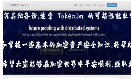 如果您丢失了 Tokenim 相关的信息或资产，这里有一些步骤可以帮助您应对并尽可能恢复状态：

1. 确认 Tokenim 资产丢失的情况
首先，您需要确认 Tokenim 是否真的丢失。请查找所有可能储存您 Tokenim 的地方，包括电子钱包、交易所账户和私钥所在的位置。如果您在这些地方找到了 Tokenim，您可以直接导入或恢复它。

2. 备份和恢复您的钱包
如果您使用的是加密钱包，重要的是要确保您拥有最新的备份。大多数钱包在创建时都会提示您保存助记词和私钥。如果您找到了这些信息，可以通过导入钱包的形式恢复您的 Tokenim。

3. 检查交易历史
检查您之前的交易记录，看看有没有接收到 Tokenim 的交易。使用区块链浏览器（如 Etherscan）查询您的钱包地址，可以帮助您确认是否有任何 Tokenim 的交易经历。

4. 寻求社区或官方支持
如果您仍旧无法找到您的 Tokenim，可以寻求官方支持或社区的帮助。许多加密资产项目都有支持渠道，如Discord、Telegram等社交媒体平台。在这些渠道中寻求帮助时，请保护好个人信息，避免钓鱼和诈骗。

5. 提高安全意识
无论结果如何，丢失 Tokenim 是一个很好的提醒，要提高对加密资产安全的意识。定期查看和更新密码，使用两步验证，并保留重要的私钥和助记词的备份。

6. 教训与启示
丢失 Tokenim 的经历让我们意识到要珍惜并安全保管我们的数字资产。真心觉得在这个快速发展的加密世界里，时刻保持警觉和学习，是保护我们资产的最佳方法。

7. 可能的后续措施
未来可以考虑使用更安全的存储方式，如硬件钱包，来增强资产安全性。同时，不断学习和跟进加密货币相关的信息，了解新的技术和安全措施，是非常必要的。

常见问题

h4问题一：我可以找回我丢失的 Tokenim 吗？/h4
有时候，通过备份恢复、交易记录查找，可能能够找回丢失的 Tokenim。但如果私钥和助记词不慎遗失，而您又没有任何其他备份，追索 Tokenim 的可能性就非常低。真心觉得这是一种非常遗憾的情况，因此建议各位用户在使用 Tokenim 之前，认真学习并做好相关安全措施。

h4问题二：如何防止将来的 Tokenim 丢失？/h4
从长远来看，建议使用硬件钱包保存大额资产，定期备份助记词和私钥，并确保在安全的环境中进行交易。此外，了解和掌握一些基本的加密资产安全知识，将帮助您更好地防范将来的潜在风险。

通过以上的讲解，相信你可以更好地理解如何应对 Tokenim 资产的丢失，以及如何提高资产的安全性和防范措施。希望大家能够在加密世界中平安顺利，赚取更多的利润！