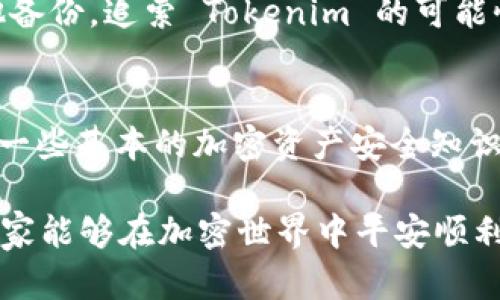 如果您丢失了 Tokenim 相关的信息或资产，这里有一些步骤可以帮助您应对并尽可能恢复状态：

1. 确认 Tokenim 资产丢失的情况
首先，您需要确认 Tokenim 是否真的丢失。请查找所有可能储存您 Tokenim 的地方，包括电子钱包、交易所账户和私钥所在的位置。如果您在这些地方找到了 Tokenim，您可以直接导入或恢复它。

2. 备份和恢复您的钱包
如果您使用的是加密钱包，重要的是要确保您拥有最新的备份。大多数钱包在创建时都会提示您保存助记词和私钥。如果您找到了这些信息，可以通过导入钱包的形式恢复您的 Tokenim。

3. 检查交易历史
检查您之前的交易记录，看看有没有接收到 Tokenim 的交易。使用区块链浏览器（如 Etherscan）查询您的钱包地址，可以帮助您确认是否有任何 Tokenim 的交易经历。

4. 寻求社区或官方支持
如果您仍旧无法找到您的 Tokenim，可以寻求官方支持或社区的帮助。许多加密资产项目都有支持渠道，如Discord、Telegram等社交媒体平台。在这些渠道中寻求帮助时，请保护好个人信息，避免钓鱼和诈骗。

5. 提高安全意识
无论结果如何，丢失 Tokenim 是一个很好的提醒，要提高对加密资产安全的意识。定期查看和更新密码，使用两步验证，并保留重要的私钥和助记词的备份。

6. 教训与启示
丢失 Tokenim 的经历让我们意识到要珍惜并安全保管我们的数字资产。真心觉得在这个快速发展的加密世界里，时刻保持警觉和学习，是保护我们资产的最佳方法。

7. 可能的后续措施
未来可以考虑使用更安全的存储方式，如硬件钱包，来增强资产安全性。同时，不断学习和跟进加密货币相关的信息，了解新的技术和安全措施，是非常必要的。

常见问题

h4问题一：我可以找回我丢失的 Tokenim 吗？/h4
有时候，通过备份恢复、交易记录查找，可能能够找回丢失的 Tokenim。但如果私钥和助记词不慎遗失，而您又没有任何其他备份，追索 Tokenim 的可能性就非常低。真心觉得这是一种非常遗憾的情况，因此建议各位用户在使用 Tokenim 之前，认真学习并做好相关安全措施。

h4问题二：如何防止将来的 Tokenim 丢失？/h4
从长远来看，建议使用硬件钱包保存大额资产，定期备份助记词和私钥，并确保在安全的环境中进行交易。此外，了解和掌握一些基本的加密资产安全知识，将帮助您更好地防范将来的潜在风险。

通过以上的讲解，相信你可以更好地理解如何应对 Tokenim 资产的丢失，以及如何提高资产的安全性和防范措施。希望大家能够在加密世界中平安顺利，赚取更多的利润！