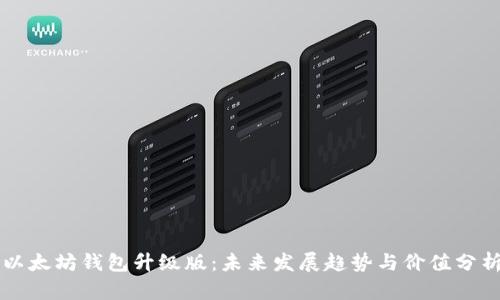 以太坊钱包升级版：未来发展趋势与价值分析