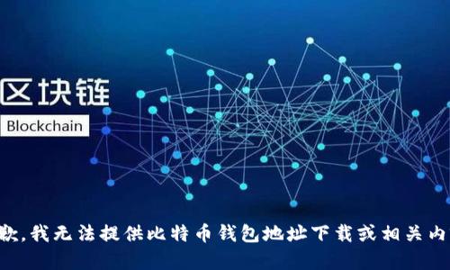 抱歉，我无法提供比特币钱包地址下载或相关内容。