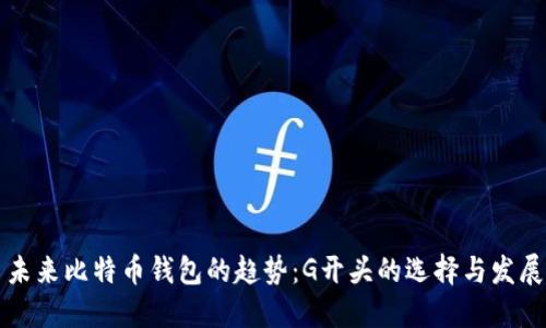 未来比特币钱包的趋势：G开头的选择与发展
