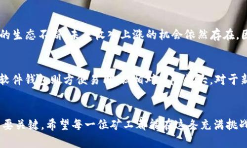  以太坊挖矿钱包未来发展趋势分析：为何挖矿收入未见上涨？ / 
 guanjianci 以太坊、挖矿、钱包、收入 /guanjianci 

引言
在当今这个飞速发展的数字货币时代，以太坊作为一种重要的区块链平台，吸引了无数投资者和矿工的关注。不过，许多人恰恰在挖矿的过程中感到了一种尴尬：自己的以太坊挖矿钱包里的收入似乎一直停滞不前。为此，本文将深入探讨以太坊挖矿钱包未来的发展趋势，以及为何挖矿收入未能实现显著上涨的原因，让大家更清晰地了解这一现象。

以太坊挖矿钱包的现状
目前，以太坊挖矿钱包作为矿工们存放和管理以太坊（ETH）的工具，在市场中占据着重要的位置。然而，伴随挖矿的兴起，背后也涉及到各种经济因素和市场动态。首先，我们需要明确什么是以太坊挖矿钱包。

以太坊挖矿钱包是专门用于存储以太坊挖矿奖励和交易所购买的以太坊的电子钱包。与传统的银行账户不同，矿工们在挖矿过程中，通过算力贡献获得的ETH会直接转入他们的挖矿钱包。许多矿工使用硬件钱包、软件钱包或在线钱包，以确保资产的安全性与流动性。然而，尽管以太坊网络的交易量和使用频率不断增加，矿工们的挖矿奖励却未能随之上涨，这让许多矿工倍感困惑。

挖矿收入未涨的原因分析
那么，为什么以太坊挖矿钱包的收入未能实现上涨呢？我们可以从几个关键因素进行详细分析。

h41. 网络难度和算力增长/h4
首先，以太坊的网络难度是直接影响挖矿收入的重要因素。随着越来越多的矿工加入以太坊挖矿的行列，网络的总算力不断上升。这就导致挖矿的难度随之增加，从而降低了每个矿工所能获得的ETH数量。在这种情况下，即使以太坊的市场价格有所上涨，挖矿收入却未必随之增加。有点遗憾的是，许多新手矿工可能并未意识到网络难度的提升对挖矿收入的影响。

h42. 以太坊升级与转型/h4
自2015年上线以来，以太坊经历了多次升级与改进，尤其是“以太坊2.0”计划的实施。随着以太坊从工作量证明（PoW）转向权益证明（PoS）的转型，矿工们的角色将发生根本性的变化。这意味着大部分原本依赖挖矿获取奖励的矿工，将转而依赖于持有以太坊来获得收益。此变化带来了长远的挑战，尽管短期内可能有涨幅，但整体的挖矿收入模式将被重新定义。

h43. 市场行情的波动性/h4
币市的历史告诉我们，数字货币价格波动剧烈，受多重因素影响，包括全球经济形势、政策变化等。即使以太坊当前的市场价格相对较高，但由于市场的不确定性，挖矿收入可能会出现大幅波动。有时候，矿工们可能会因为对未来行情的不确定而放弃挖矿，造成整个市场的流动性变差，最终影响到挖矿收入。

h44. 矿池的利润分配/h4
对于加入矿池的矿工来说，矿池的赚取模式也会影响个人收益。大多数矿池按照算力比例分配奖励，而不是固定的ETH数量，这意味着如果矿工的算力不足，与其他矿工的挖矿收益相比，势必会受到影响。有些矿工可能会因为算力不足而面临收入下降，甚至干脆退出挖矿市场。另外，矿池的手续费也是需要考虑的因素之一，相关费用会直接影响矿工的净收入。

未来的展望与建议
尽管当前挖矿收入未见显著上涨，未来的趋势却并非全然悲观。我们可以从多个角度去展望以太坊挖矿钱包的前景，并为矿工们提供一些建议。

h41. 持续关注以太坊网络升级/h4
矿工们需要密切关注以太坊的技术升级和市场动态。了解以太坊如何进行PoW到PoS的转型，可以帮助矿工更好地适应这一变化。真心觉得，随着以太坊生态系统的完善，未来会有更多的盈利模式涌现出来，矿工们需要做的是保持灵活性，及时调整自己的策略。

h42. 提升挖矿效率/h4
矿工们应努力提升自己的挖矿效率，选择更高效的硬件，算法设置。提高算力和降低能耗将是未来挖矿成功的关键。同时，考虑加入更有实力和信誉的矿池可以实现更加合理的收入分配，这样也能有效降低挖矿成本。

h43. 多元化资产投资/h4
矿工们未必需要将所有精力和资源都投入到挖矿上。可以考虑多元化自己的资产投资，比如持有其他数字货币、参与DeFi项目等。这样在市场波动时，能够分散风险、稳定收益。有点遗憾的是，许多矿工往往忽视了这一点，只单一依赖挖矿收入，造成一定的财富缩水。

常见疑问解答

h41. 挖矿收入真的会一直停滞吗？/h4
这个问题其实没有确定的答案。挖矿收入是否会上涨，取决于多种因素，包括网络难度、以太坊市场行情以及技术转型。在短期内，或许挖矿收入会有起伏，但随着以太坊的生态不断，未来收入上涨的机会依然存在。因此，矿工们应保持耐心，实时关注市场动态，同时不断学习、调整策略。

h42. 我应该如何选择合适的钱包？/h4
选择合适的挖矿钱包十分关键。矿工们在选择钱包时，应综合考虑安全性、用户体验、费用和技术支持等因素。硬件钱包虽然相对昂贵，但为资产提供了更高的安全保障；软件钱包则方便易用，但相对风险更大。对于新手而言，建议选择口碑较好的钱包，并做好备份与安全措施，避免资金损失的风险。

总结
总体来看，以太坊挖矿钱包的未来发展充满变数，但并非没有希望。尽管挖矿收入面临较大压力，智能投资、多元化资产和市场动态的把握都将成为矿工们获得成功的重要关键。希望每一位矿工都能在这条充满挑战的路上，找到自己的方向与收益，不负每一份努力。