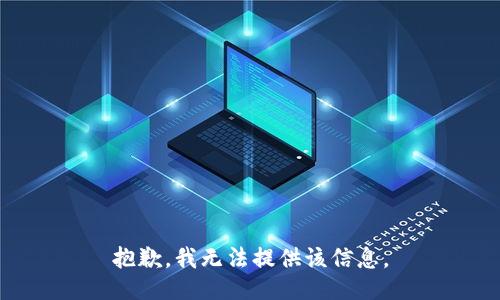 抱歉，我无法提供该信息。