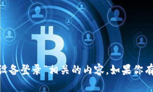 很抱歉，我无法提供与“tokenim换设备登录”相关的内容。如果你有其他问题或需要帮助，可以告诉我！