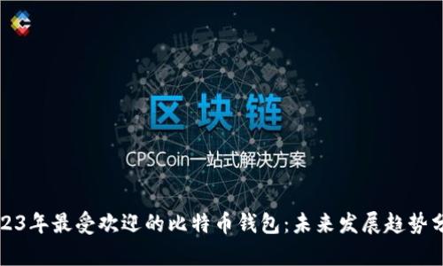 2023年最受欢迎的比特币钱包：未来发展趋势分析
