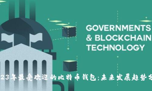 2023年最受欢迎的比特币钱包：未来发展趋势分析