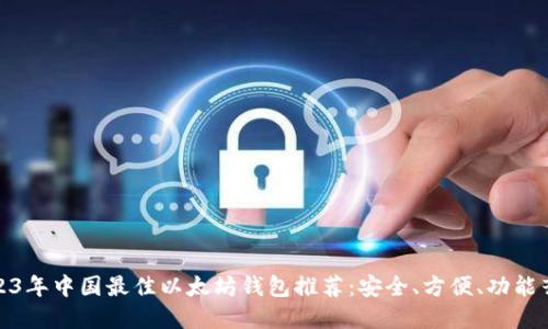 2023年中国最佳以太坊钱包推荐：安全、方便、功能齐全